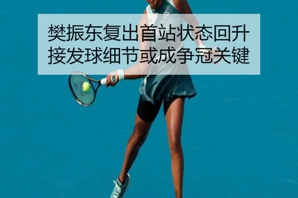 樊振东复出首站状态回升 接发球细节或成争冠关键